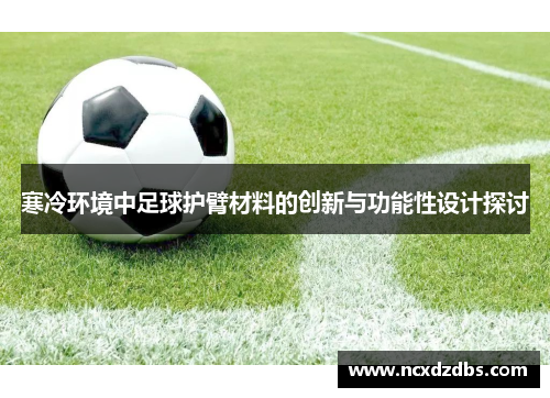 寒冷环境中足球护臂材料的创新与功能性设计探讨