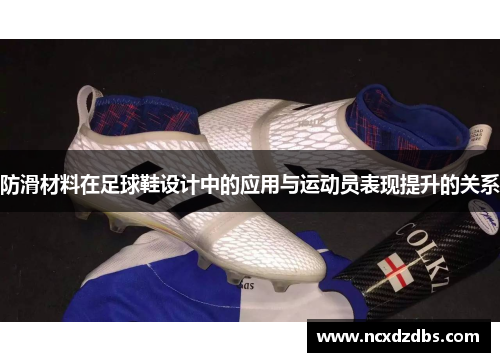 防滑材料在足球鞋设计中的应用与运动员表现提升的关系